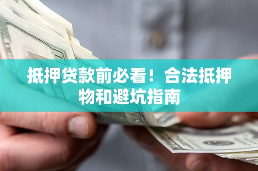 武汉抵押贷款前必看！合法抵押物和避坑指南