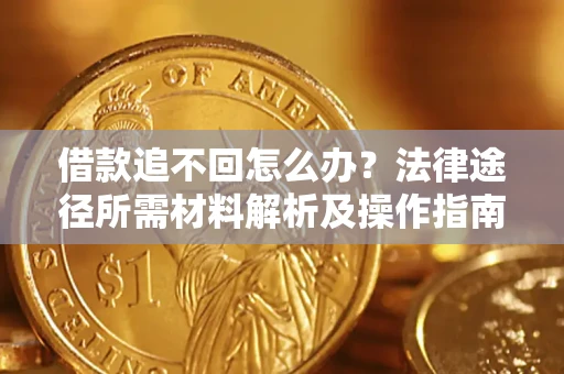 武汉借款追不回怎么办?法律途径所需材料解析及操作指南 武汉借款追不回怎么办?法律途径所需材料解析及操作指南