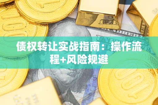 武汉债权转让实战指南：操作流程+风险规避