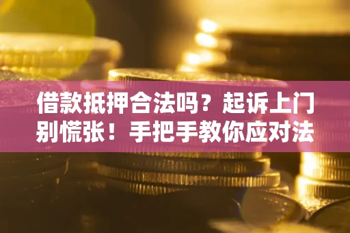武汉借款抵押合法吗？起诉上门别慌张！手把手教你应对法律程序
