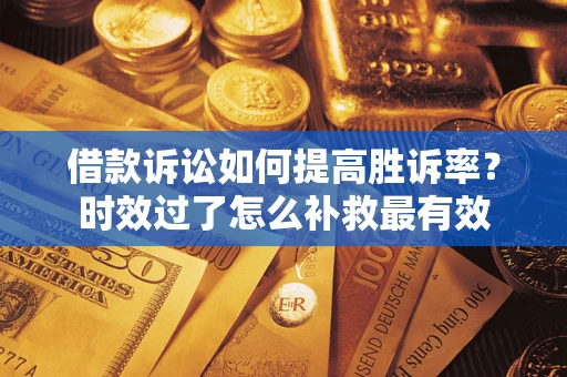 武汉借款诉讼如何提高胜诉率？时效过了怎么补救最有效