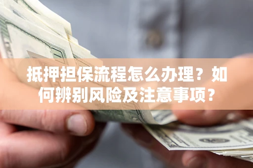 武汉抵押担保流程怎么办理？如何辨别风险及注意事项？