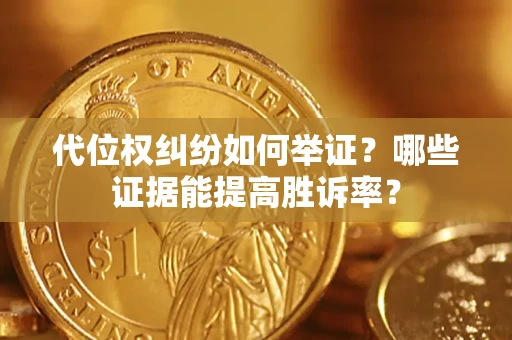 武汉代位权纠纷如何举证？哪些证据能提高胜诉率？