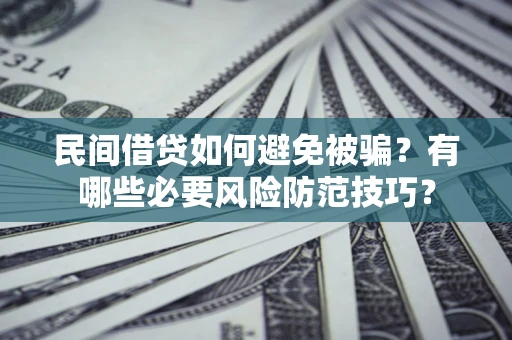 武汉民间借贷如何避免被骗？有哪些必要风险防范技巧？