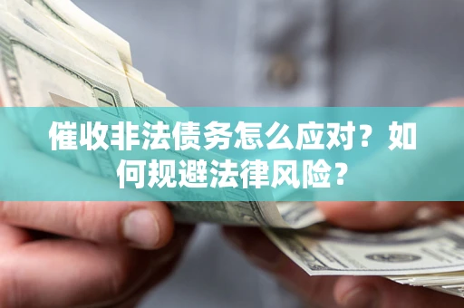武汉催收非法债务怎么应对？如何规避法律风险？