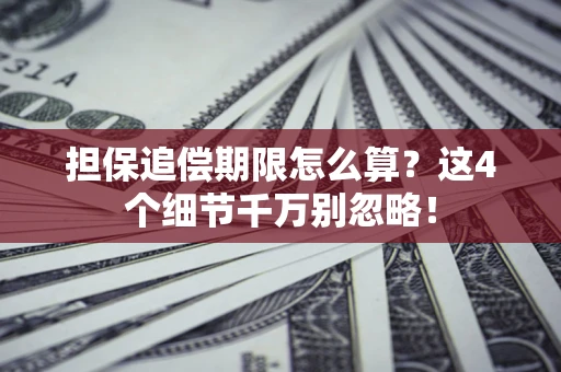 武汉担保追偿期限怎么算?这4个细节千万别忽略! 武汉担保追偿期限怎么算?这4个细节千万别忽略!