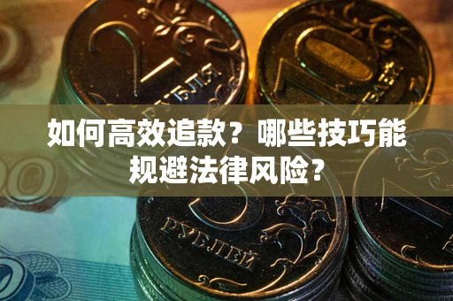 武汉如何高效追款？哪些技巧能规避法律风险？
