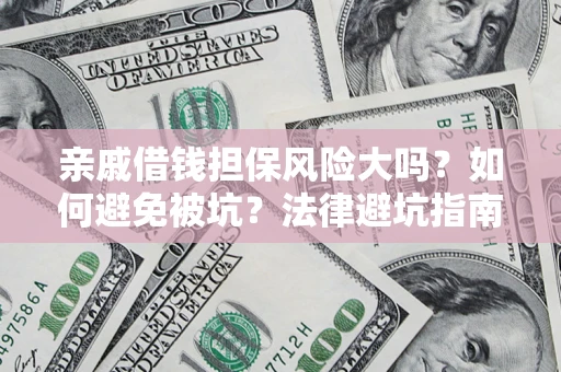 武汉亲戚借钱担保风险大吗？如何避免被坑？法律避坑指南