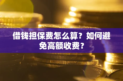 武汉借钱担保费怎么算？如何避免高额收费？