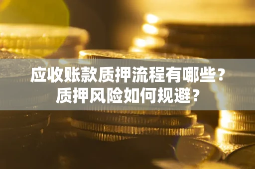 武汉应收账款质押流程有哪些？质押风险如何规避？