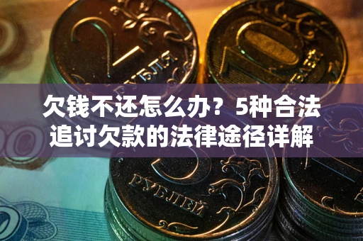 武汉欠钱不还怎么办？5种合法追讨欠款的法律途径详解