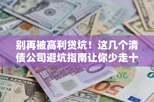 武汉别再被高利贷坑！这几个清债公司避坑指南让你少走十年弯路