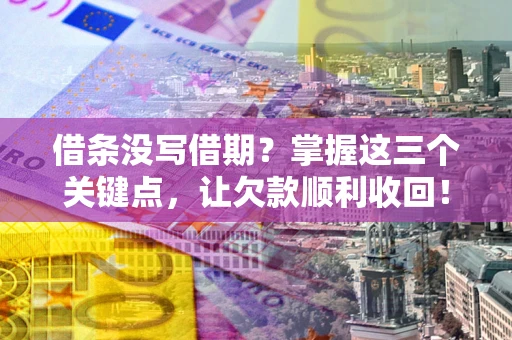 武汉借条没写借期？掌握这三个关键点，让欠款顺利收回！