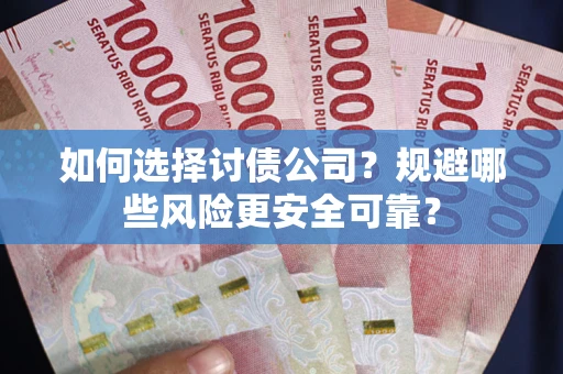 武汉如何选择讨债公司？规避哪些风险更安全可靠？