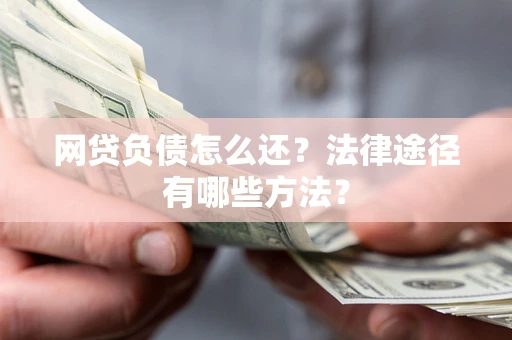 武汉网贷负债怎么还？法律途径有哪些方法？