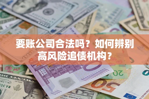 武汉要账公司合法吗？如何辨别高风险追债机构？