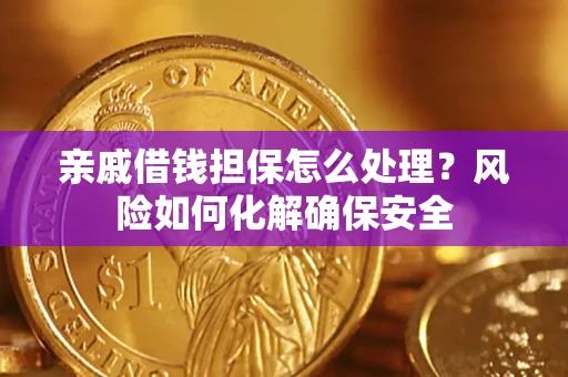 武汉亲戚借钱担保怎么处理？风险如何化解确保安全