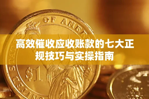 武汉高效催收应收账款的七大正规技巧与实操指南