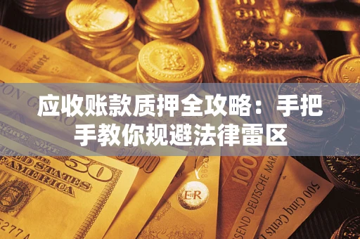 武汉应收账款质押全攻略：手把手教你规避法律雷区