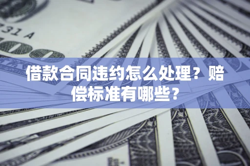 武汉借款合同违约怎么处理？赔偿标准有哪些？
