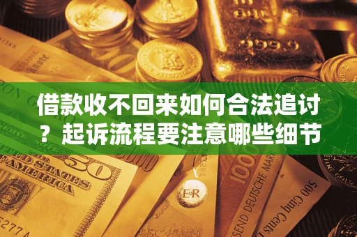 武汉借款收不回来如何合法追讨？起诉流程要注意哪些细节？