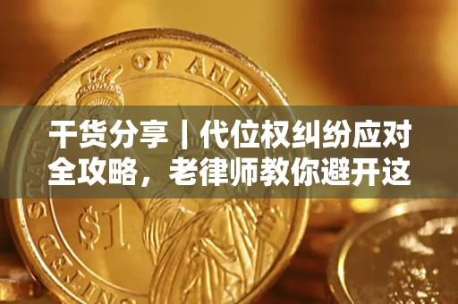 武汉干货分享｜代位权纠纷应对全攻略，老律师教你避开这5大雷区