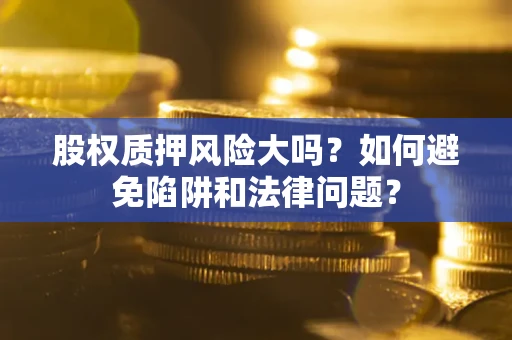 武汉股权质押风险大吗？如何避免陷阱和法律问题？