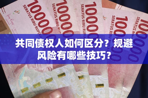 武汉共同债权人如何区分？规避风险有哪些技巧？