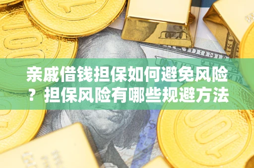 武汉亲戚借钱担保如何避免风险？担保风险有哪些规避方法？