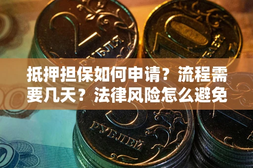 武汉抵押担保如何申请？流程需要几天？法律风险怎么避免？避坑指南