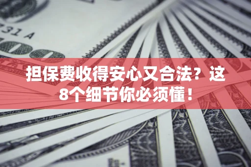 武汉担保费收得安心又合法？这8个细节你必须懂！