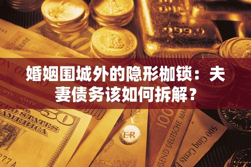 武汉婚姻围城外的隐形枷锁：夫妻债务该如何拆解？