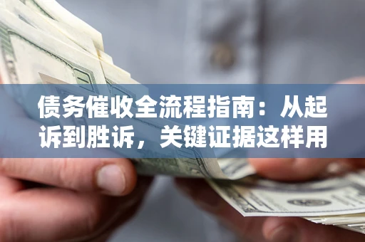 武汉债务催收全流程指南：从起诉到胜诉，关键证据这样用