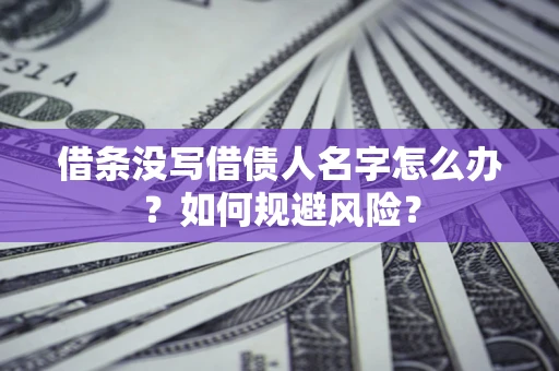 武汉借条没写借债人名字怎么办？如何规避风险？