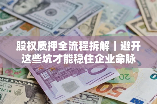 武汉股权质押全流程拆解｜避开这些坑才能稳住企业命脉