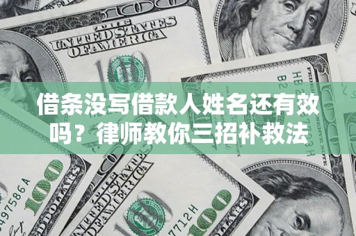 武汉借条没写借款人姓名还有效吗？律师教你三招补救法