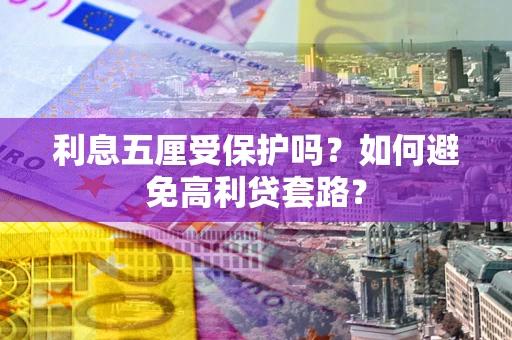 武汉利息五厘受保护吗？如何避免高利贷套路？
