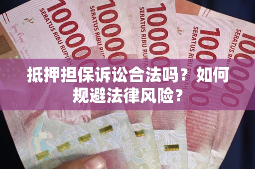 武汉抵押担保诉讼合法吗？如何规避法律风险？