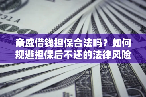 武汉亲戚借钱担保合法吗？如何规避担保后不还的法律风险？