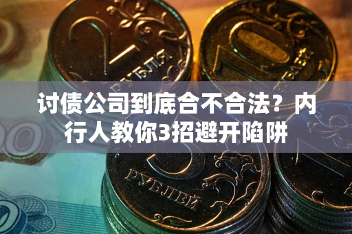 武汉讨债公司到底合不合法？内行人教你3招避开陷阱