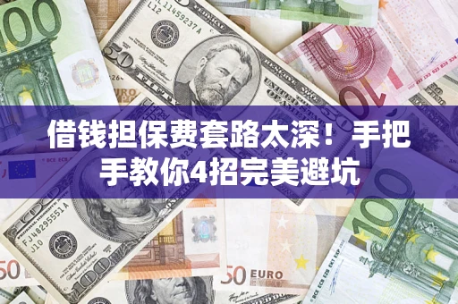 武汉借钱担保费套路太深！手把手教你4招完美避坑