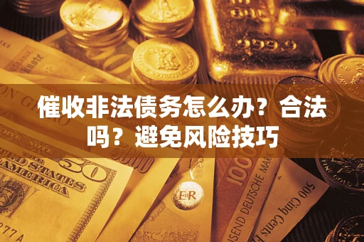 武汉催收非法债务怎么办？合法吗？避免风险技巧