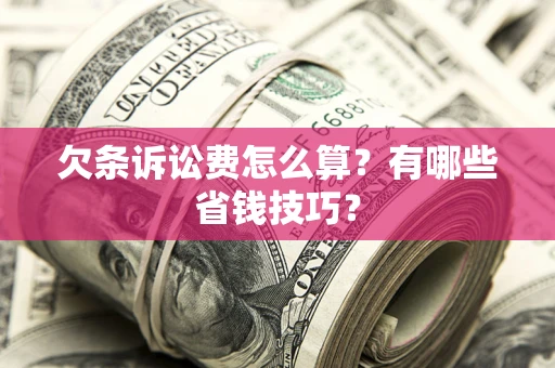 武汉欠条诉讼费怎么算？有哪些省钱技巧？