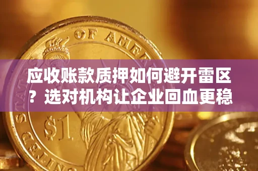 武汉应收账款质押如何避开雷区？选对机构让企业回血更稳