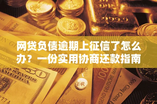武汉网贷负债逾期上征信了怎么办？一份实用协商还款指南请收好