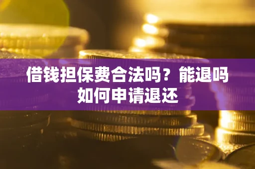武汉借钱担保费合法吗？能退吗如何申请退还