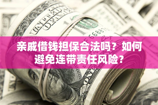 武汉亲戚借钱担保合法吗？如何避免连带责任风险？