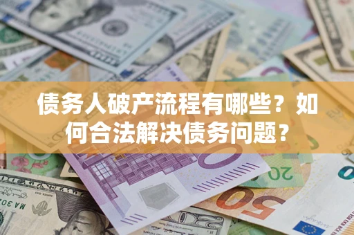 武汉债务人破产流程有哪些？如何合法解决债务问题？