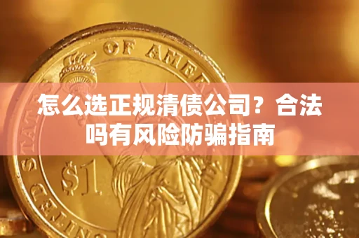 武汉怎么选正规清债公司？合法吗有风险防骗指南