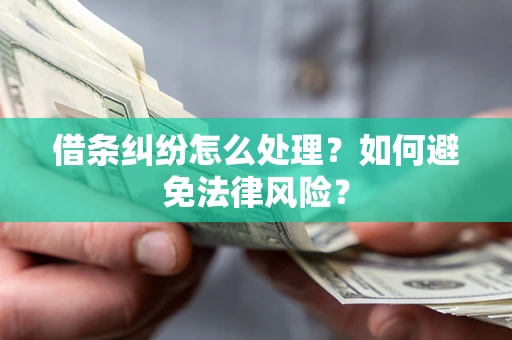 武汉借条纠纷怎么处理？如何避免法律风险？